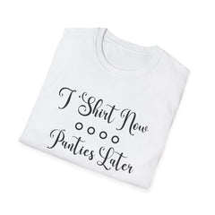 Funny Unisex Softstyle T-Shirt - 'T-Shirt Now, Panties Later'