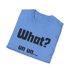 Funny T-Shirt - "What? un un..."