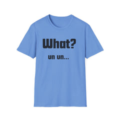 Funny T-Shirt - "What? un un..."