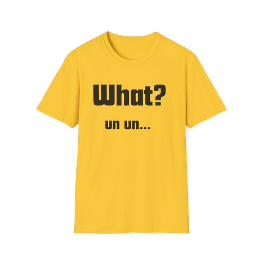 Funny T-Shirt - "What? un un..."