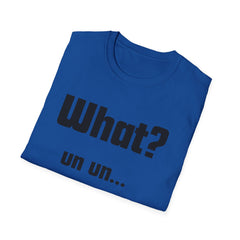 Funny T-Shirt - "What? un un..."