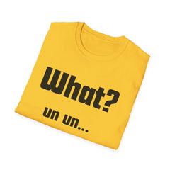 Funny T-Shirt - "What? un un..."