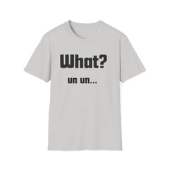 Funny T-Shirt - "What? un un..."