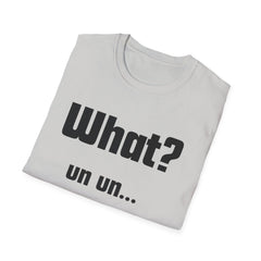 Funny T-Shirt - "What? un un..."