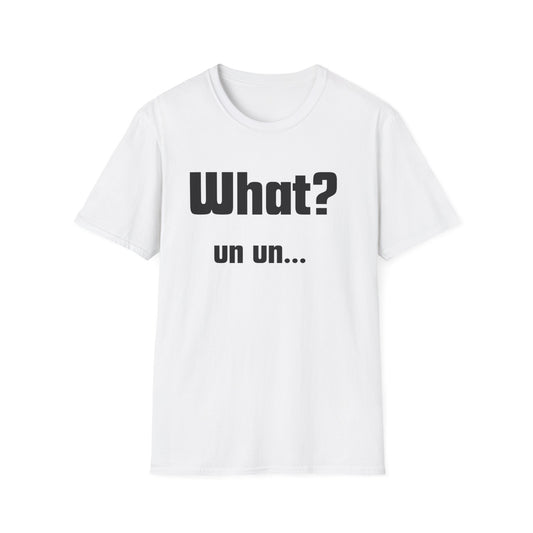 Funny T-Shirt - "What? un un..."