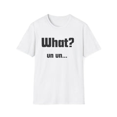 Funny T-Shirt - "What? un un..."