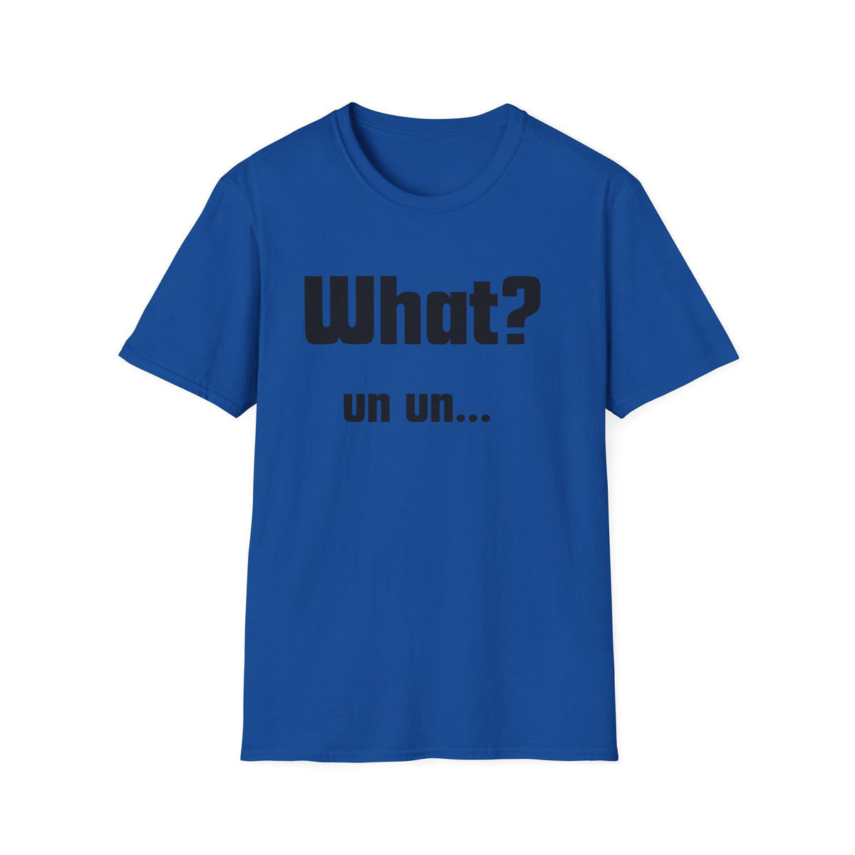 Funny T-Shirt - "What? un un..."
