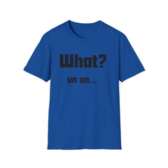 Funny T-Shirt - "What? un un..."