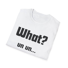 Funny T-Shirt - "What? un un..."